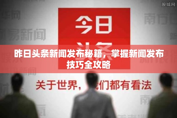 昨日头条新闻发布秘籍，掌握新闻发布技巧全攻略