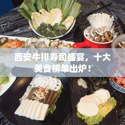 西安牛排寿司盛宴，十大美食榜单出炉！
