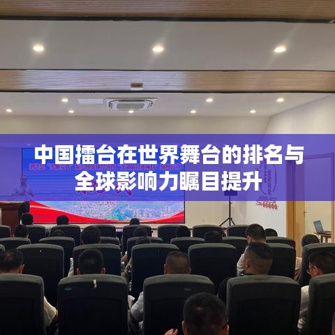 中国擂台在世界舞台的排名与全球影响力瞩目提升