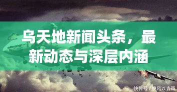 乌天地新闻头条，最新动态与深层内涵揭秘