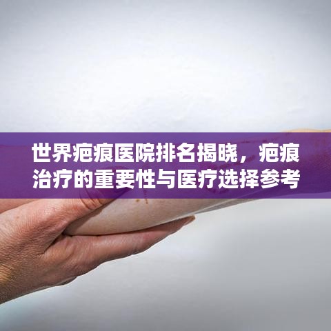 世界疤痕医院排名揭晓，疤痕治疗的重要性与医疗选择参考