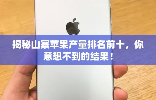 揭秘山寨苹果产量排名前十，你意想不到的结果！