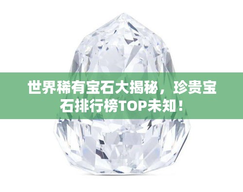 世界稀有宝石大揭秘，珍贵宝石排行榜TOP未知！
