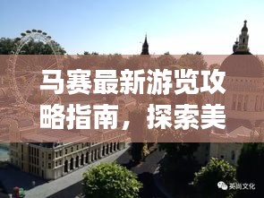 马赛最新游览攻略指南，探索美景，尽享精彩之旅！