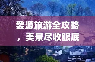 婺源旅游全攻略，美景尽收眼底，旅行体验不容错过！
