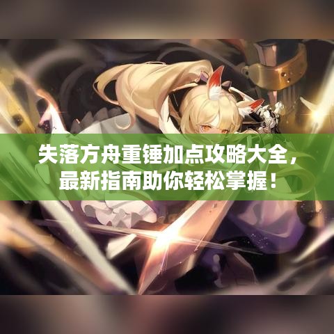 失落方舟重锤加点攻略大全，最新指南助你轻松掌握！