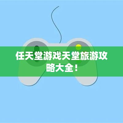 任天堂游戏天堂旅游攻略大全！