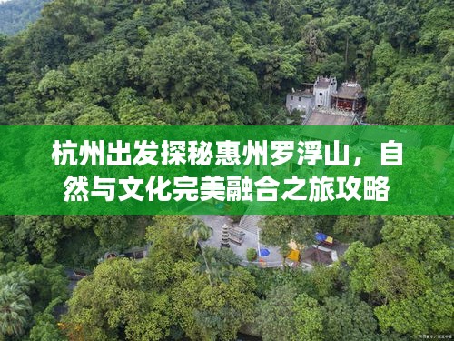 杭州出发探秘惠州罗浮山，自然与文化完美融合之旅攻略