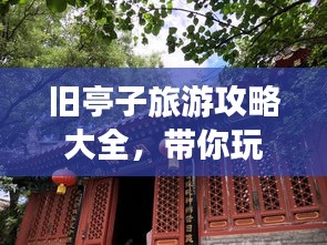 旧亭子旅游攻略大全，带你玩转文化古迹！