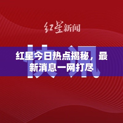 红星今日热点揭秘，最新消息一网打尽