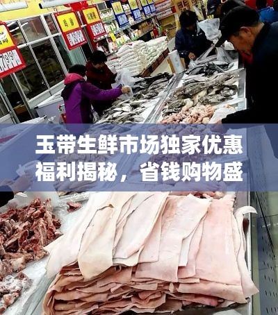 玉带生鲜市场独家优惠福利揭秘，省钱购物盛宴开启！