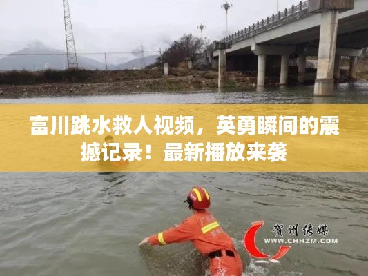 富川跳水救人视频，英勇瞬间的震撼记录！最新播放来袭