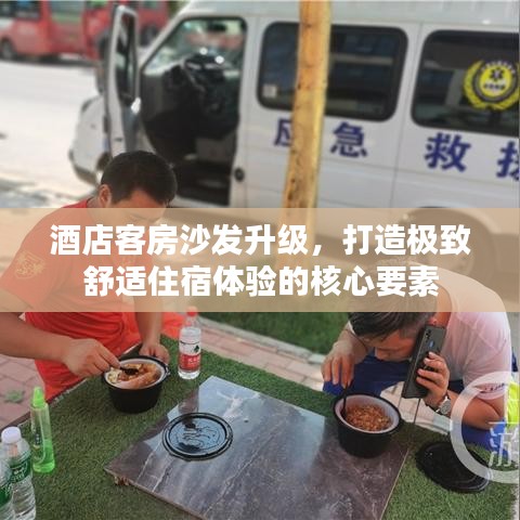 酒店客房沙发升级，打造极致舒适住宿体验的核心要素