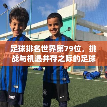 足球排名世界第79位，挑战与机遇并存之际的足球发展之路