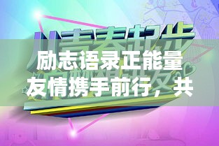 励志语录正能量友情携手前行，共创辉煌未来