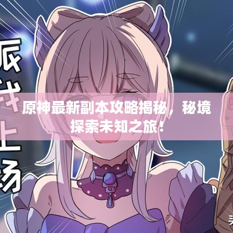 原神最新副本攻略揭秘，秘境探索未知之旅！