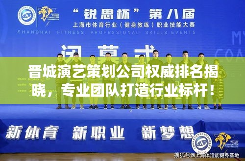 晋城演艺策划公司权威排名揭晓，专业团队打造行业标杆！