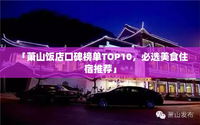 「萧山饭店口碑榜单TOP10，必选美食住宿推荐」