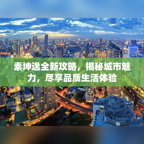 素坤逸全新攻略，揭秘城市魅力，尽享品质生活体验