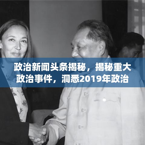 政治新闻头条揭秘，揭秘重大政治事件，洞悉2019年政治走向