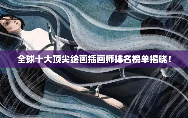 全球十大顶尖绘画插画师排名榜单揭晓！