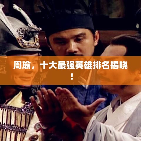 周瑜，十大最强英雄排名揭晓！