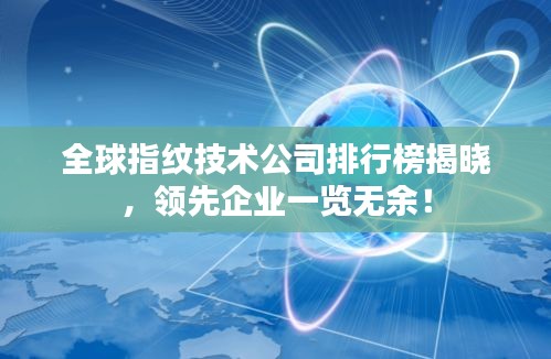 全球指纹技术公司排行榜揭晓，领先企业一览无余！