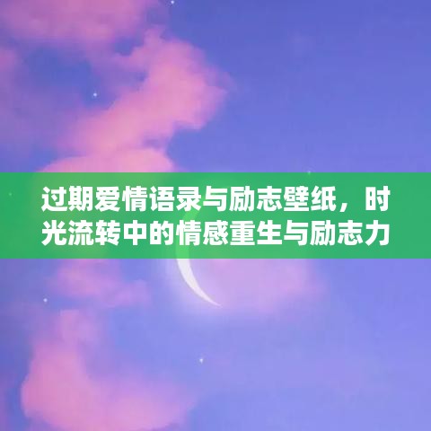 过期爱情语录与励志壁纸，时光流转中的情感重生与励志力量