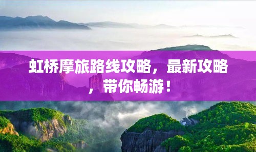 虹桥摩旅路线攻略，最新攻略，带你畅游！