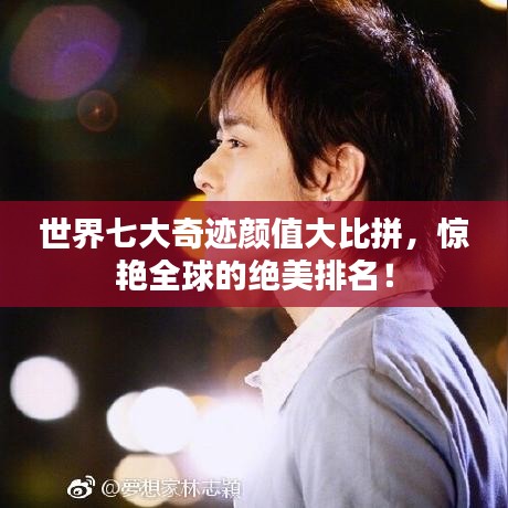 世界七大奇迹颜值大比拼，惊艳全球的绝美排名！