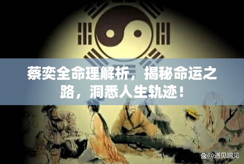 蔡奕全命理解析，揭秘命运之路，洞悉人生轨迹！