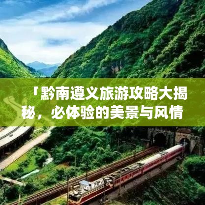 「黔南遵义旅游攻略大揭秘，必体验的美景与风情」
