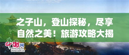 之子山，登山探秘，尽享自然之美！旅游攻略大揭秘！