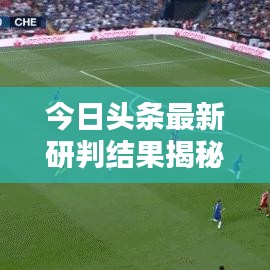 今日头条最新研判结果揭秘未来走向新趋势