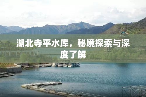 湖北寺平水库，秘境探索与深度了解