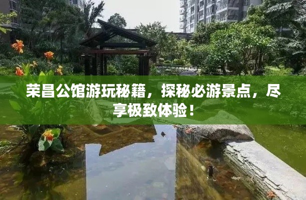 荣昌公馆游玩秘籍，探秘必游景点，尽享极致体验！