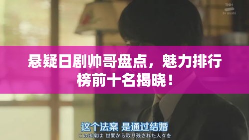 悬疑日剧帅哥盘点，魅力排行榜前十名揭晓！