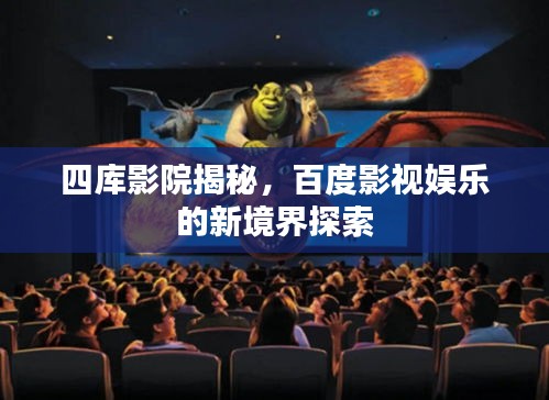 四库影院揭秘，百度影视娱乐的新境界探索