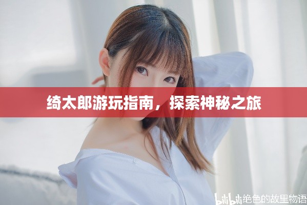绮太郎游玩指南，探索神秘之旅
