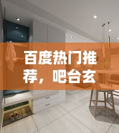 百度热门推荐，吧台玄关柜，时尚实用完美结合，家居必备之选！