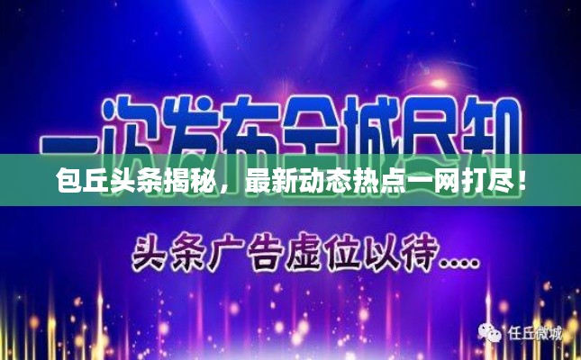 包丘头条揭秘，最新动态热点一网打尽！