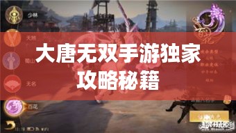 大唐无双手游独家攻略秘籍