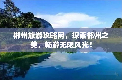 郴州旅游攻略网，探索郴州之美，畅游无限风光！