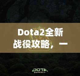 Dota2全新战役攻略，一步步成为战场胜者！