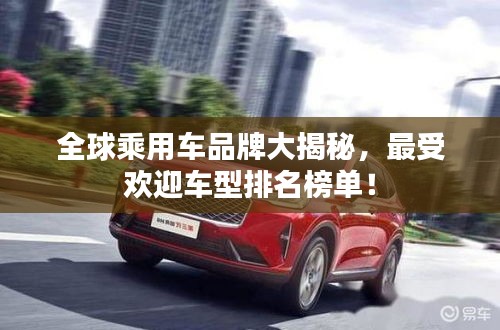 全球乘用车品牌大揭秘，最受欢迎车型排名榜单！