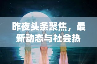 昨夜头条聚焦，最新动态与社会热点一网打尽