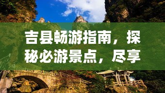 吉县畅游指南，探秘必游景点，尽享完美假期！