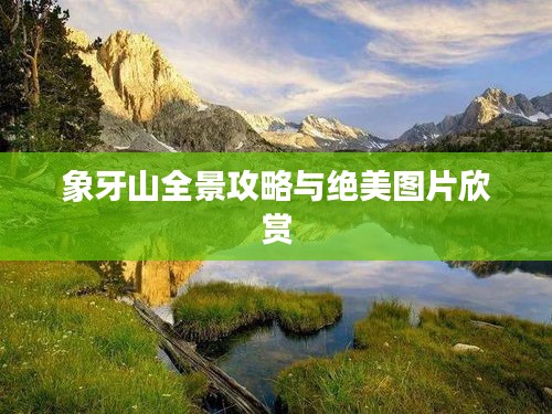 象牙山全景攻略与绝美图片欣赏
