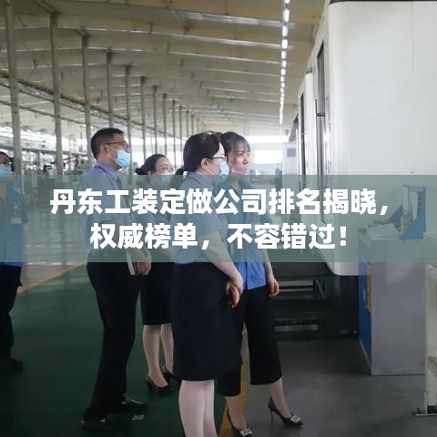丹东工装定做公司排名揭晓，权威榜单，不容错过！