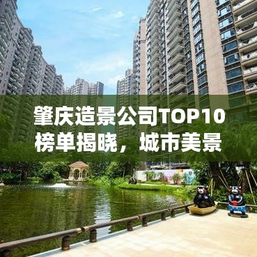 肇庆造景公司TOP10榜单揭晓，城市美景打造的佼佼者